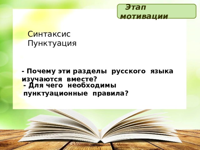  Этап мотивации Синтаксис Пунктуация - Почему эти разделы русского языка изучаются вместе? - Для чего необходимы пунктуационные правила?  