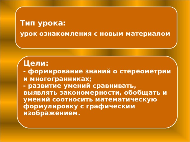 Тип урока: урок ознакомления с новым материалом Цели: - формирование знаний о стереометрии и многогранниках; - развитие умений сравнивать, выявлять закономерности, обобщать и умений соотносить математическую формулировку с графическим изображением. 2 