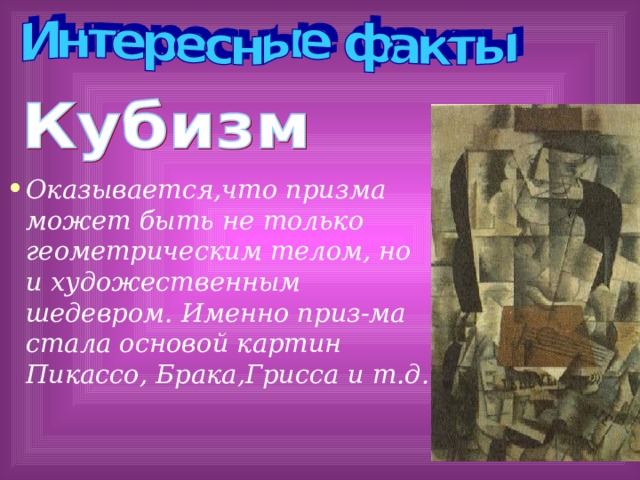 Оказывается,что призма может быть не только геометрическим телом, но и художественным шедевром. Именно приз-ма стала основой картин Пикассо, Брака,Грисса и т.д. 18 