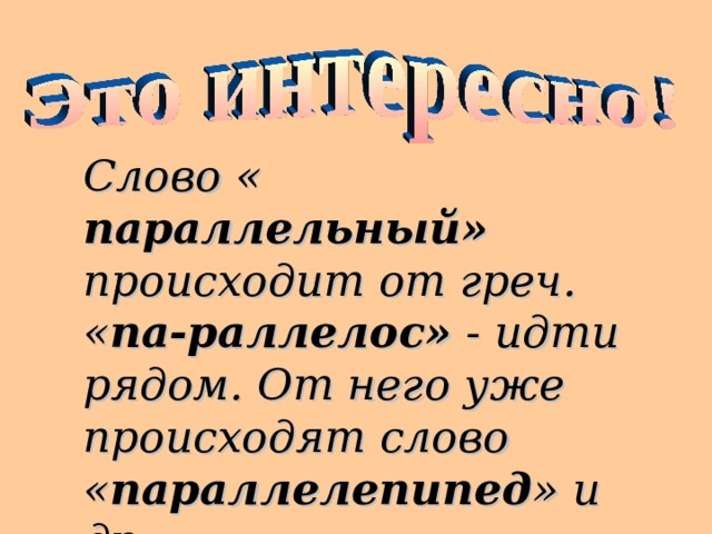 Слово « параллельный» происходит от греч. « па-раллелос» - идти рядом. От него уже происходят слово « параллелепипед » и др. 18 