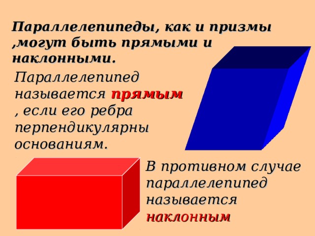 Параллелепипеды, как и призмы ,могут быть прямыми и наклонными. Параллелепипед называется  прямым , если его ребра перпендикулярны основаниям. В противном случае параллелепипед называется наклонным 18 