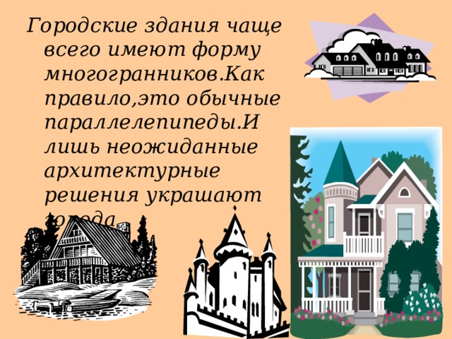 Городские здания чаще всего имеют форму многогранников.Как правило,это обычные параллелепипеды.И лишь неожиданные архитектурные решения украшают города. 18 