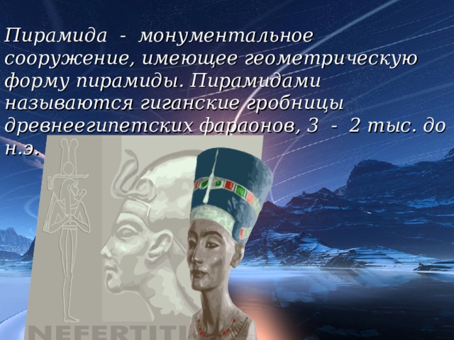 Пирамида - монументальное сооружение, имеющее геометрическую форму пирамиды. Пирамидами называются гиганские гробницы древнеегипетских фараонов, 3 - 2 тыс. до н.э. 18 