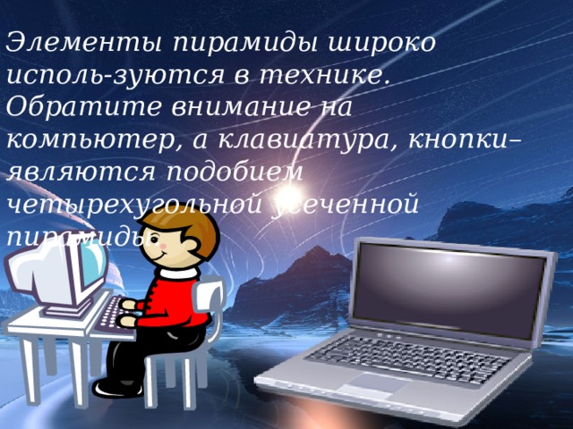 Элементы пирамиды широко исполь-зуются в технике. Обратите внимание на компьютер, а клавиатура, кнопки– являются подобием четырехугольной усеченной пирамиды. 18 
