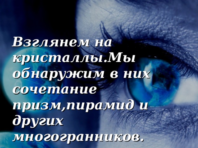 Взглянем на кристаллы.Мы обнаружим в них сочетание призм,пирамид и других многогранников. 18 