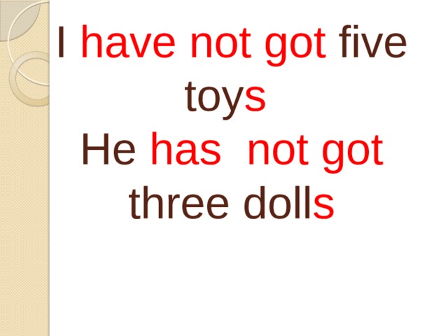 I have not got five toy s   He has not got three doll s   