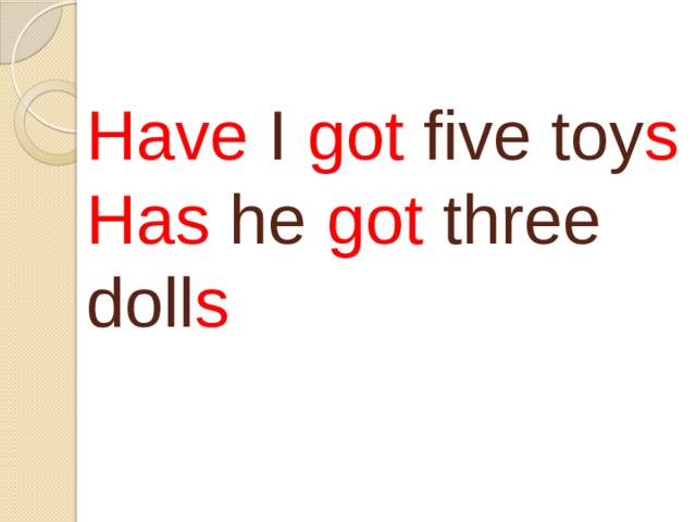 Have I got five toy s  Has he got three doll s    