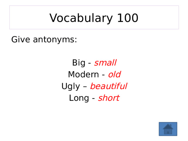 Vocabulary 100 Give antonyms: Big - small Modern - old Ugly – beautiful Long - short 