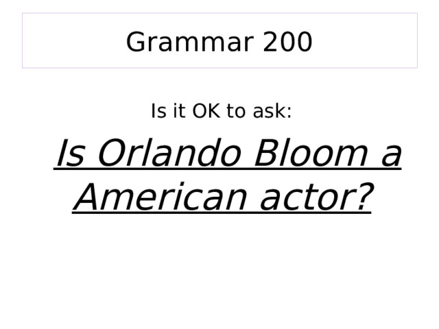 Grammar 200 Is it OK to ask:  Is Orlando Bloom a American actor? 