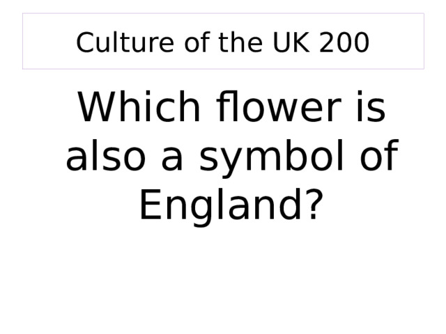 Culture of the UK 200 Which flower is also a symbol of England? 