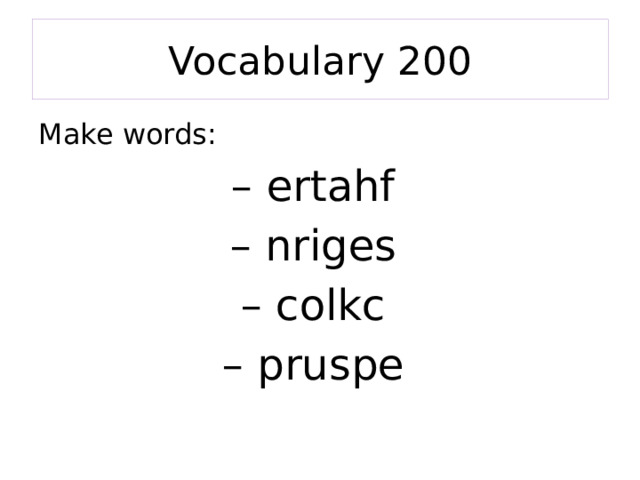 Vocabulary 200 Make words: – ertahf – nriges – colkc – pruspe 