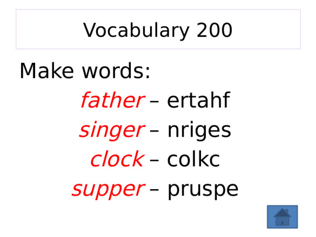 Vocabulary 200 Make words: father – ertahf singer – nriges clock – colkc supper – pruspe 