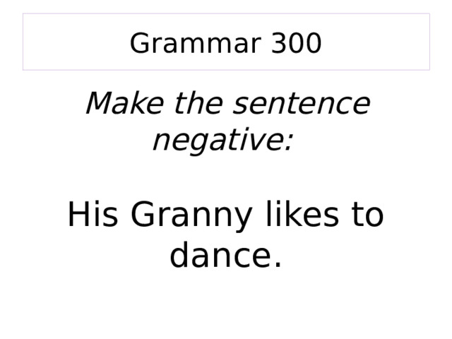 Grammar 300 Make the sentence negative: His Granny likes to dance. 