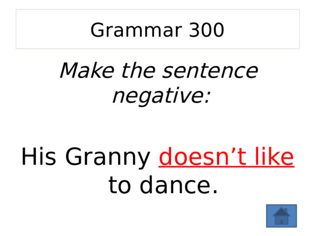 Grammar 300 Make the sentence negative: His Granny doesn’t like to dance. 