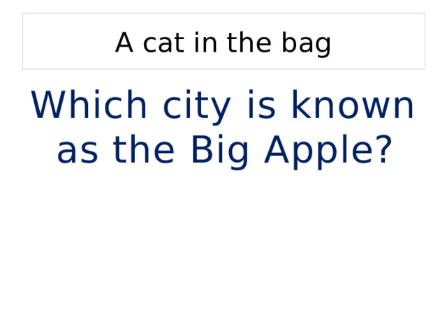 A cat in the bag Which city is known as the Big Apple? 