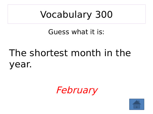 Vocabulary 300 Guess what it is: The shortest month in the year.  February 