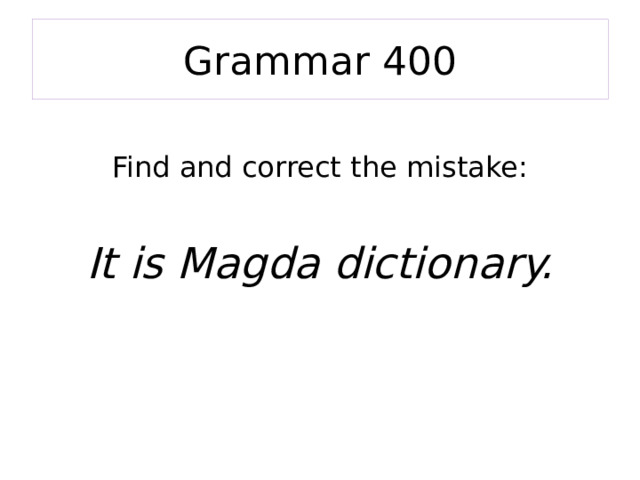 Grammar 400 Find and correct the mistake: It is Magda dictionary. 