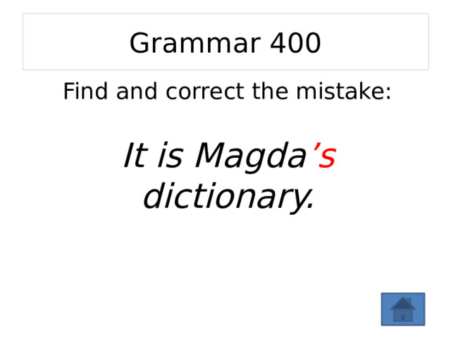 Grammar  400 Find and correct the mistake: It is Magda ’s dictionary. 