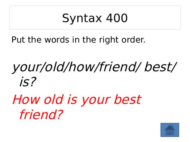 Syntax 400 Put the words in the right order. your/old/how/friend/ best/is? How old is your best friend? 