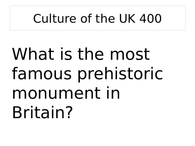 Culture of the UK 400 What is the most famous prehistoric monument in Britain? 