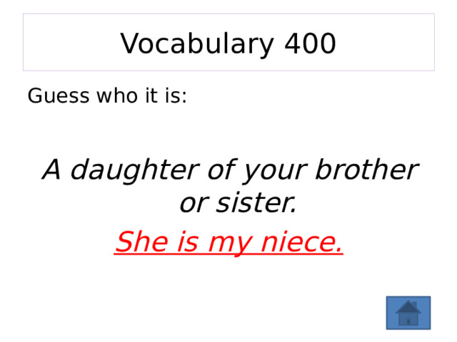 Vocabulary 400 Guess who it is: A daughter of your brother or sister. She is my niece. 