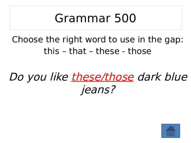 Grammar 500 Choose the right word to use in the gap: this – that – these - those  Do you like these/those dark blue jeans?   