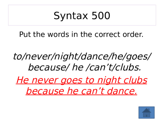 Syntax 500 Put the words in the correct order.  to/never/night/dance/he/goes/ because/ he /can’t/clubs. He never goes to night clubs because he can’t dance. 