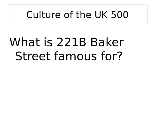 Culture of the UK 500 What is 221B Baker Street famous for? 