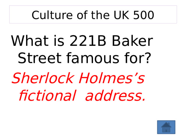 Culture of the UK 500 What is 221B Baker Street famous for? Sherlock Holmes’s fictional address. 