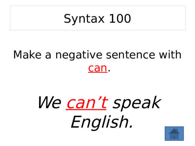 Syntax 100 Make a negative sentence with can .  We can’t speak English . 