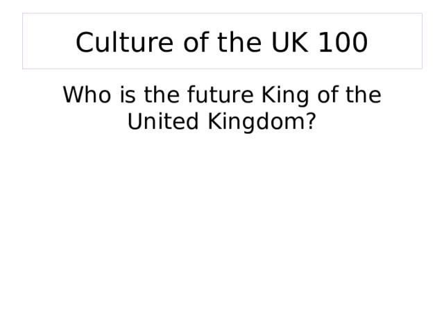 Culture of the UK 100 Who is the future King of the United Kingdom? 
