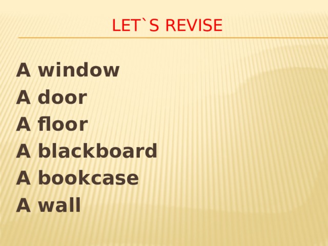 Let`s revise A window A door A floor A blackboard A bookcase A wall 