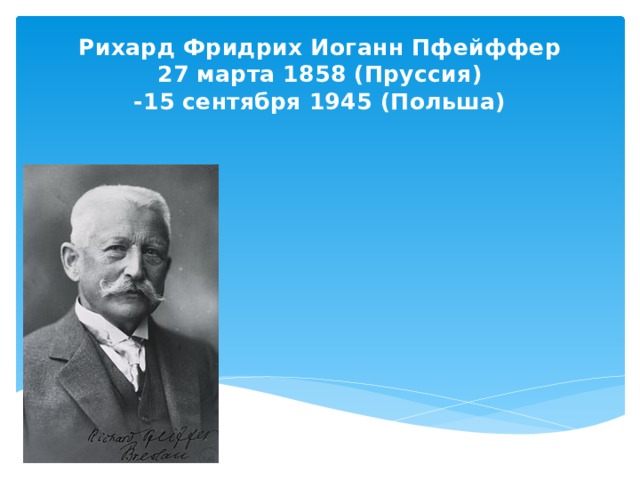 Рихард Фридрих Иоганн Пфейффер  27 марта 1858 (Пруссия)  -15 сентября 1945 (Польша)   