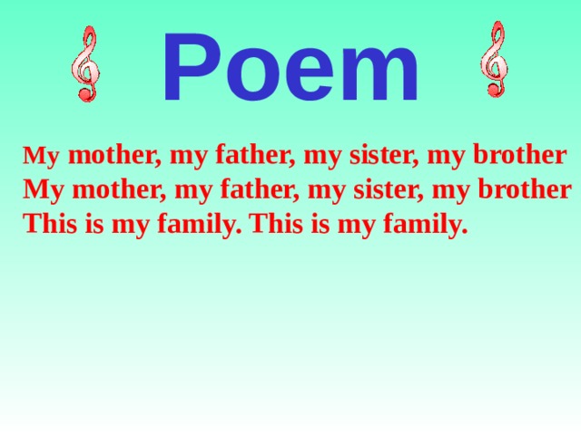 Poem My mother, my father, my sister, my brother My mother, my father, my sister, my brother This is my family. This is my family.   