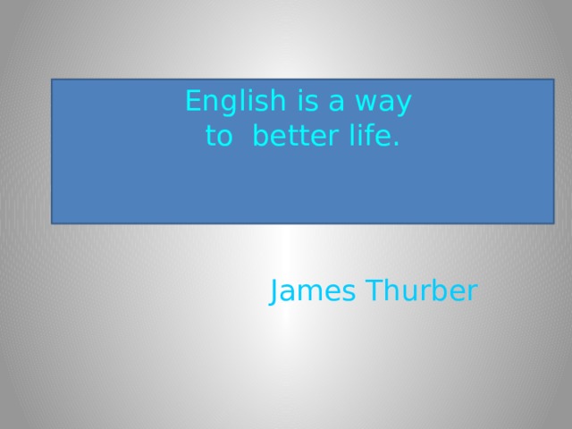 English is a way to better life. James Thurber