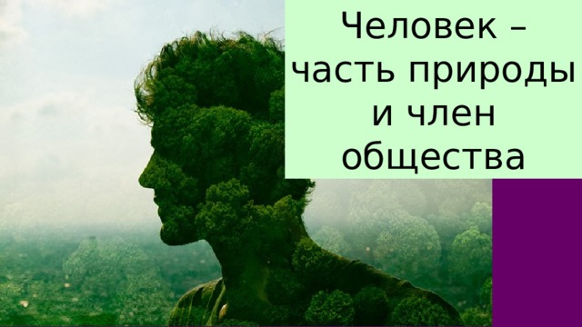 Человек – часть природы и член общества 