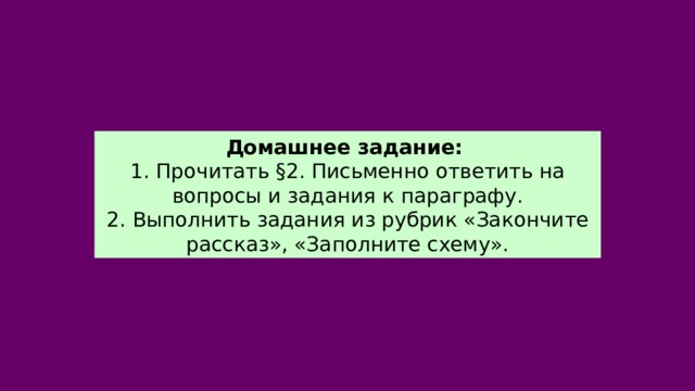 Домашнее задание: 1. Прочитать §2. Письменно ответить на вопросы и задания к параграфу. 2. Выполнить задания из рубрик «Закончите рассказ», «Заполните схему». 