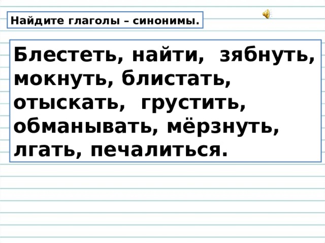Найдите глаголы – синонимы. Блестеть, найти, зябнуть, мокнуть, блистать, отыскать, грустить, обманывать, мёрзнуть, лгать, печалиться. 