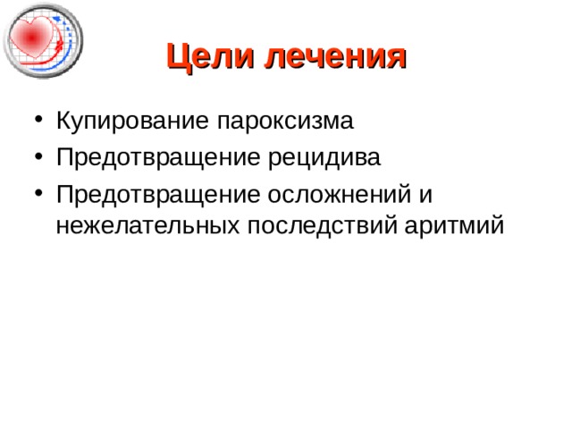 Цели лечения Купирование пароксизма Предотвращение рецидива Предотвращение осложнений и нежелательных последствий аритмий 
