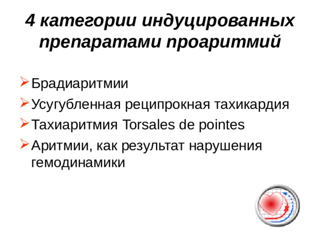 4 категории индуцированных препаратами проаритмий Брадиаритмии Усугубленная реципрокная тахикардия Тахиаритмия Torsales de pointes Аритмии, как результат нарушения гемодинамики 