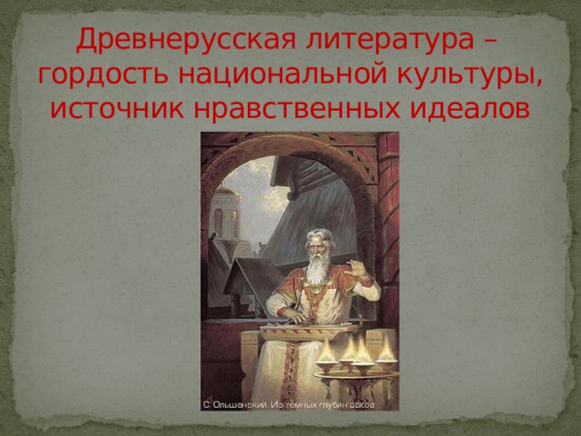 Древнерусская литература –  гордость национальной культуры,  источник нравственных идеалов 