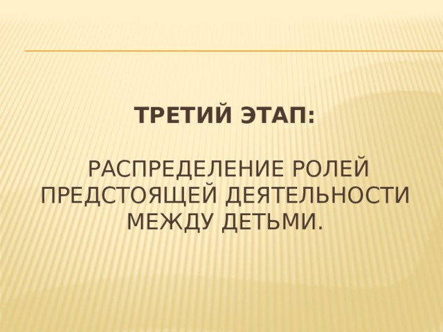 ТретиЙ этап:   распределение ролей предстоящей деятельности между детьми. 