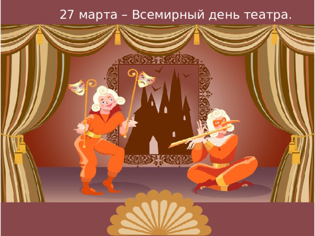 27 марта – Всемирный день театра. 27 марта – Всемирный день театра. 