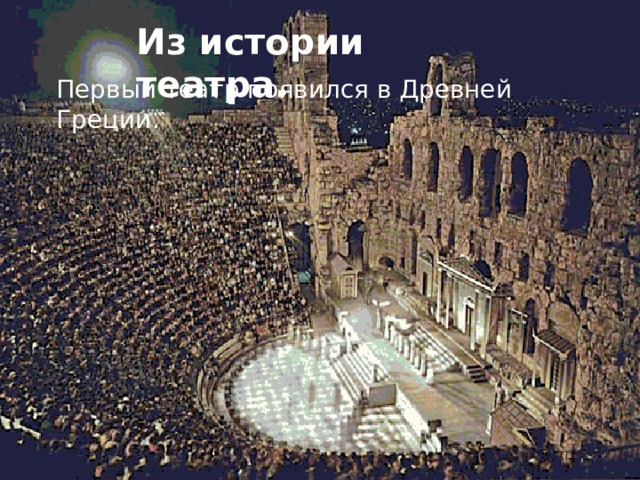   Из истории театра. Первый театр появился в Древней Греции. 
