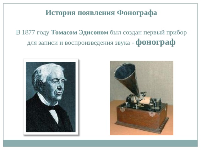 История появления Фонографа В 1877 году Томасом Эдисоном был создан первый прибор для записи и воспроизведения звука - фонограф 