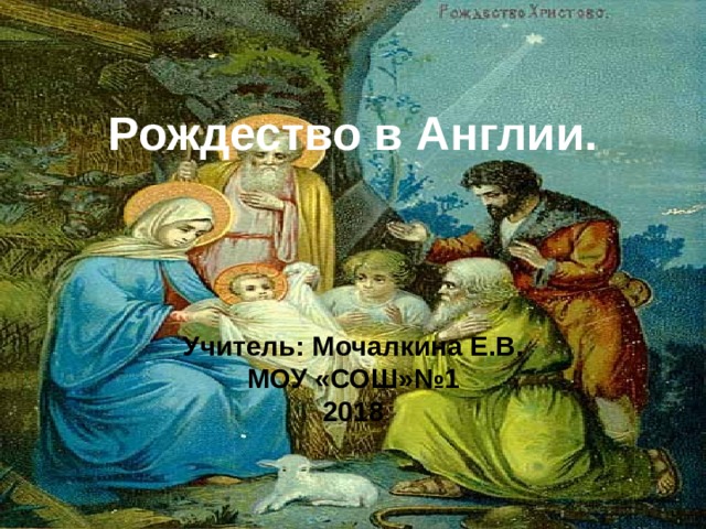 Рождество в Англии.     Учитель: Мочалкина Е.В.  МОУ «СОШ»№1  201 8 