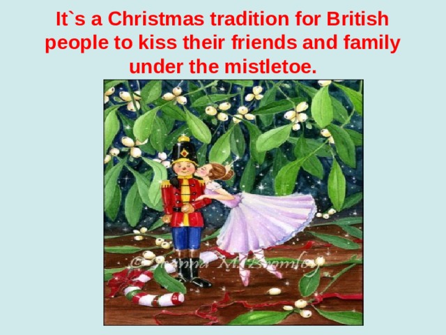 It`s a Christmas tradition for British people to kiss their friends and family under the mistletoe. 