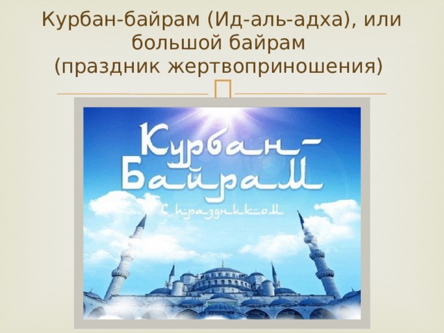 Курбан-байрам (Ид-аль-адха), или большой байрам  (праздник жертвоприношения)