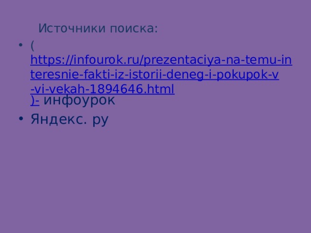  Источники поиска: ( https://infourok.ru/prezentaciya-na-temu-interesnie-fakti-iz-istorii-deneg-i-pokupok-v-vi-vekah-1894646.html )-  инфоурок Яндекс. ру 