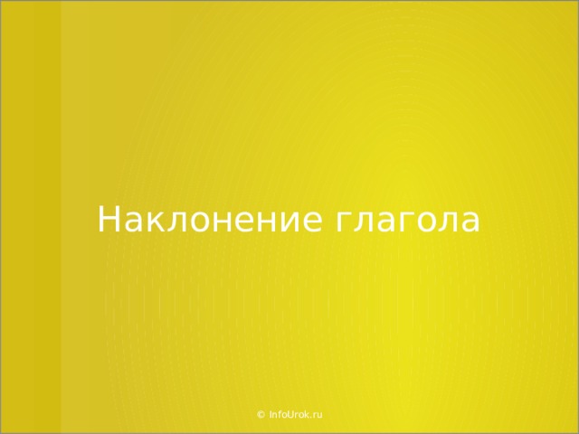 Наклонение глагола © InfoUrok.ru  